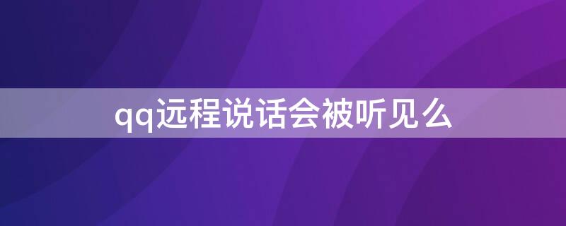 qq远程说话会被听见么