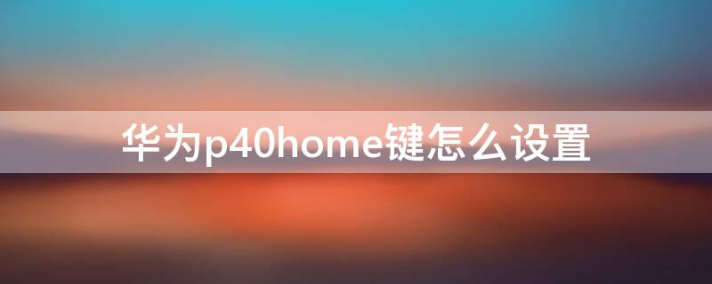 华为p40home键怎么设置