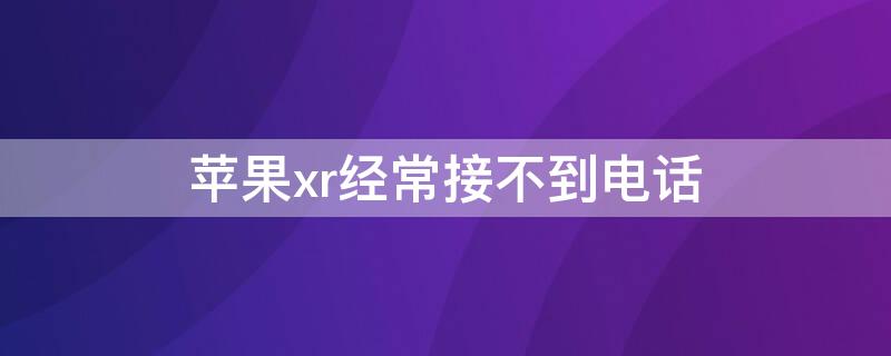 iPhonexr经常接不到电话