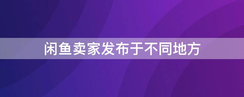 闲鱼卖家发布于不同地方