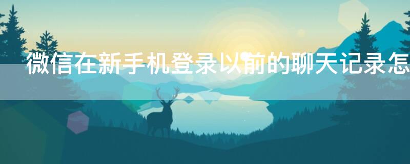 微信在新手机登录以前的聊天记录怎么恢复