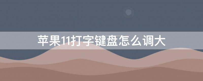 iPhone11打字键盘怎么调大