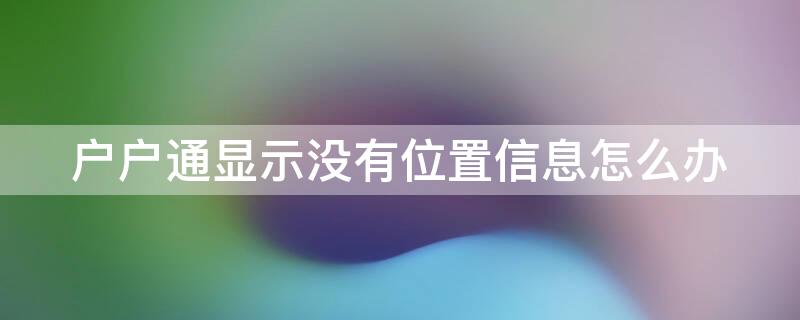 户户通显示没有位置信息怎么办