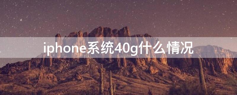 iPhone系统40g什么情况