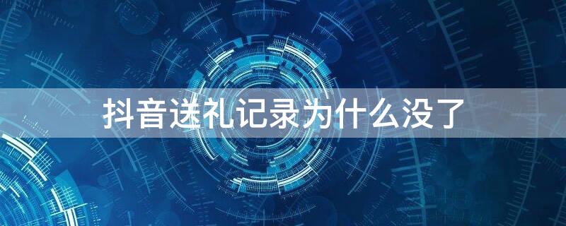 抖音送礼记录为什么没了