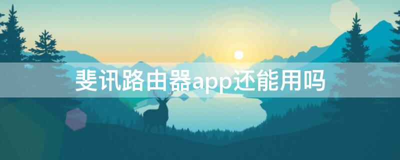 斐讯路由器app还能用吗