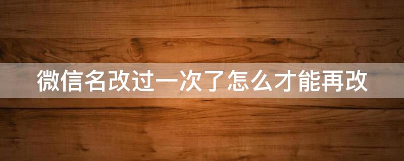微信名改过一次了怎么才能再改