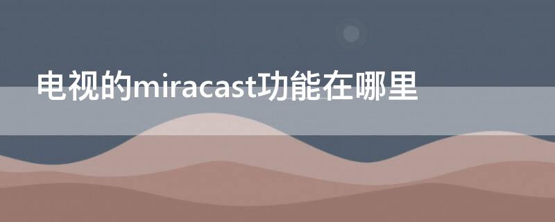 电视的miracast功能在哪里