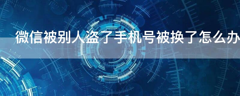 微信被别人盗了手机号被换了怎么办