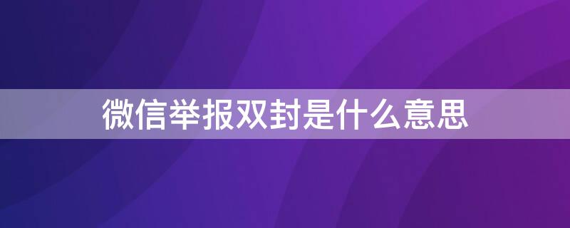 微信举报双封是什么意思