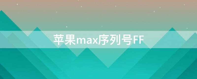 iPhonemax序列号FF