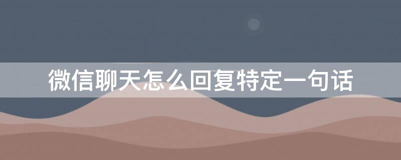 微信聊天怎么回复特定一句话