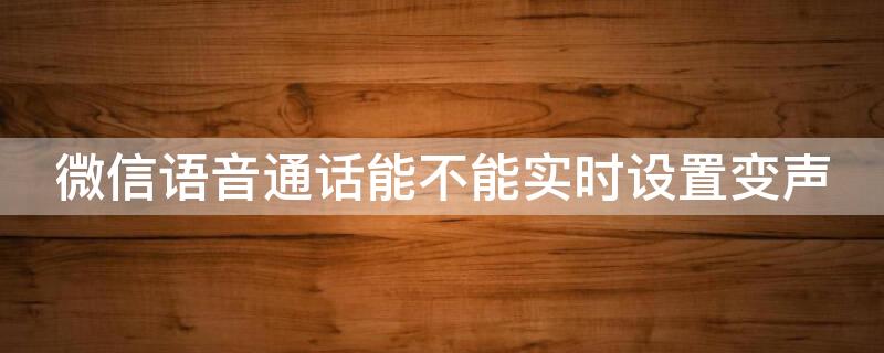 微信语音通话能不能实时设置变声