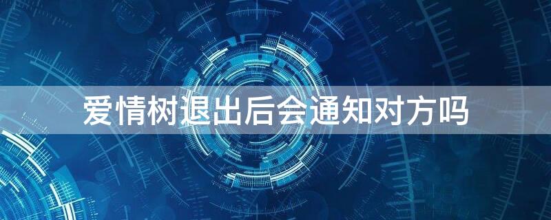 爱情树退出后会通知对方吗