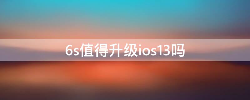 6s值得升级ios13吗