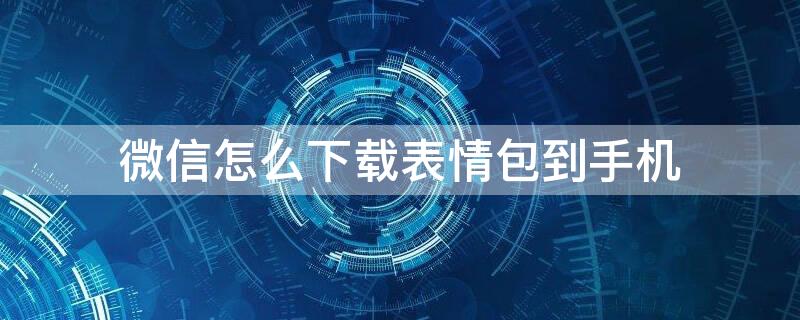 微信怎么下载表情包到手机