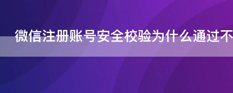 微信注册账号安全校验为什么通过不了