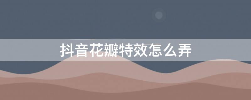 抖音花瓣特效怎么弄