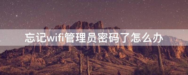 忘记wifi管理员密码了怎么办