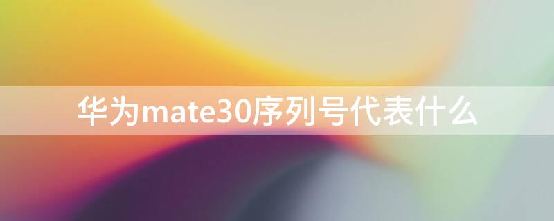 华为mate30序列号代表什么