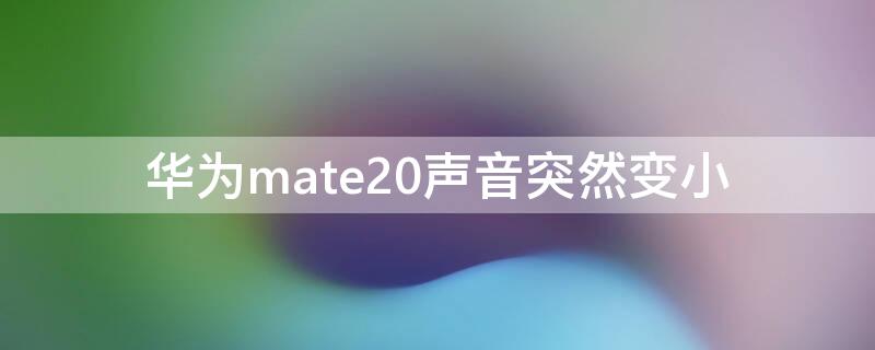 华为mate20声音突然变小