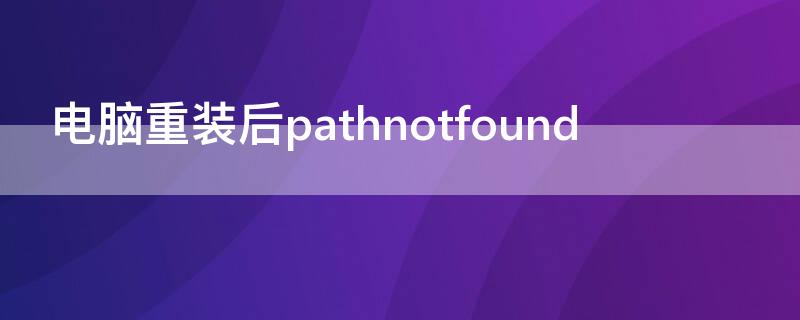 电脑重装后pathnotfound