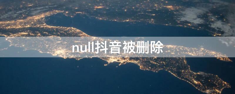 null抖音被删除