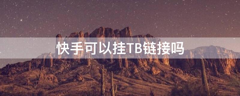 快手可以挂TB链接吗