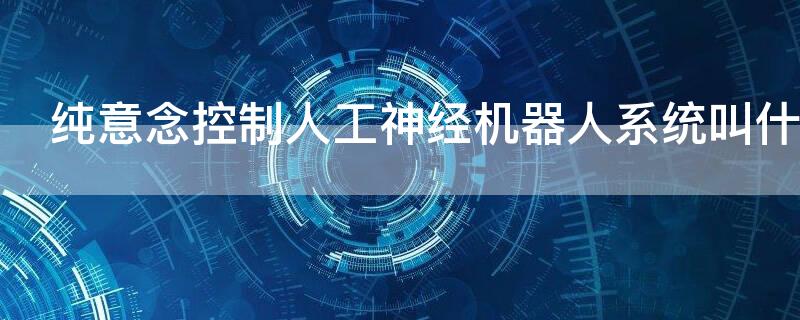 纯意念控制人工神经机器人系统叫什么