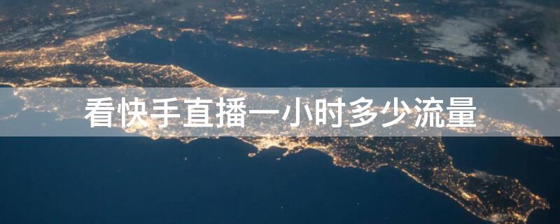 看快手直播一小时多少流量