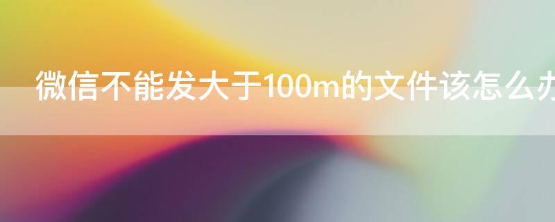 微信不能发大于100m的文件该怎么办