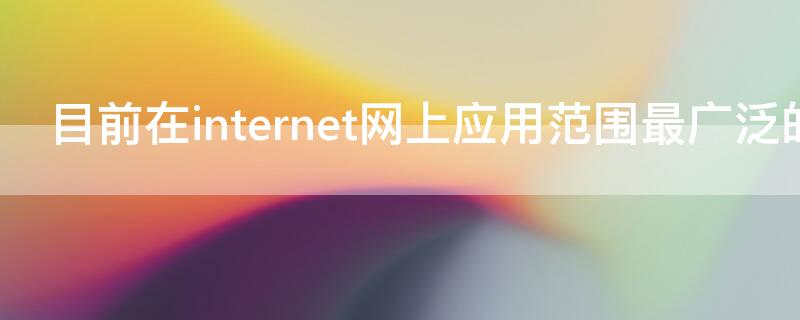 目前在internet网上应用范围最广泛的是