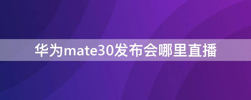 华为mate30发布会哪里直播