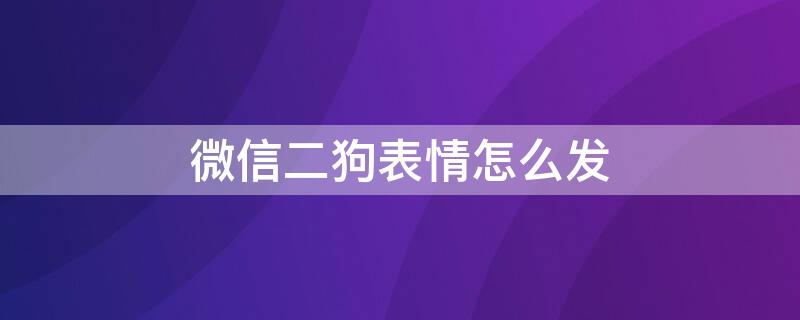 微信二狗表情怎么发