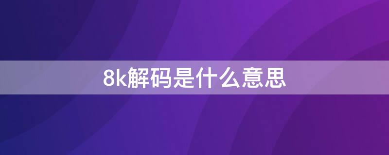 8k解码是什么意思