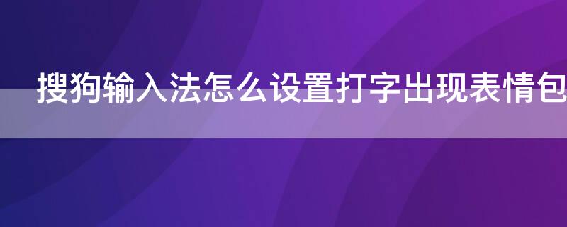 搜狗输入法怎么设置打字出现表情包