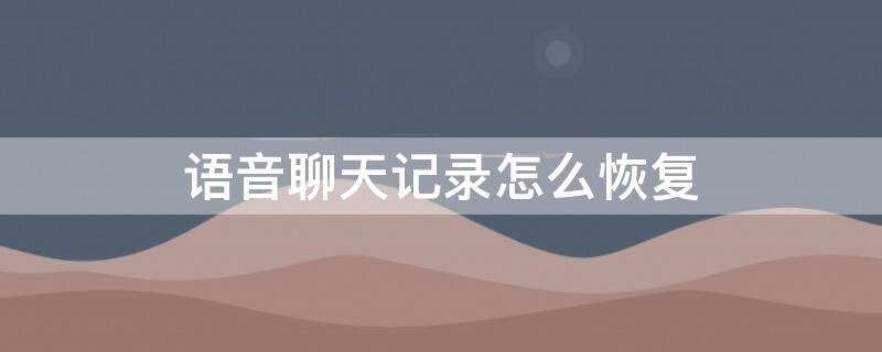 语音聊天记录怎么恢复