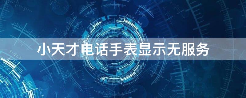 小天才电话手表显示无服务