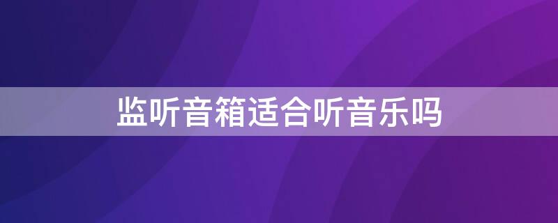 监听音箱适合听音乐吗