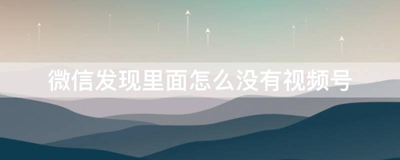 微信发现里面怎么没有视频号