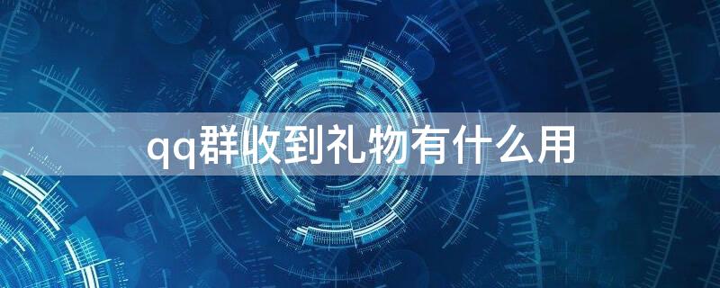 qq群收到礼物有什么用