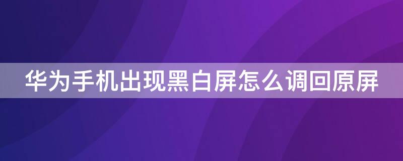 华为手机出现黑白屏怎么调回原屏