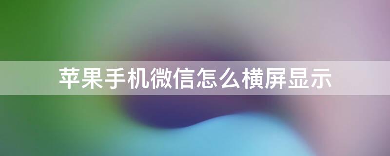 iPhone手机微信怎么横屏显示