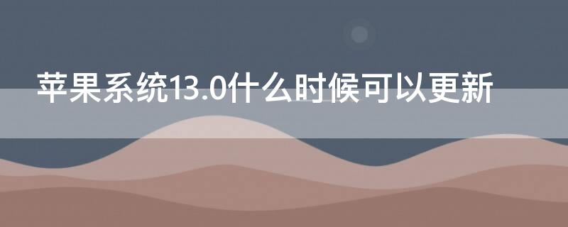 iPhone系统13.0什么时候可以更新