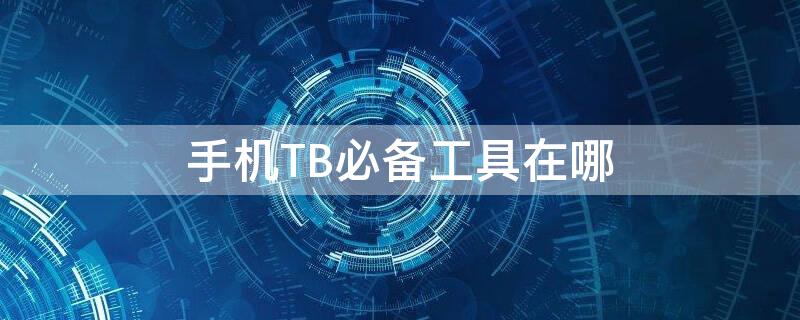 手机TB必备工具在哪