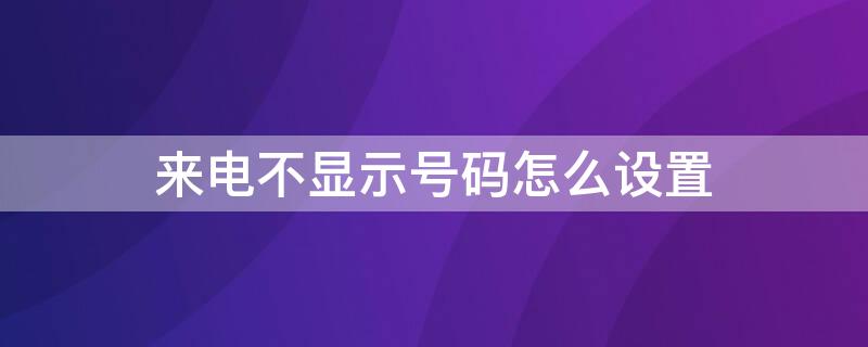 来电不显示号码怎么设置