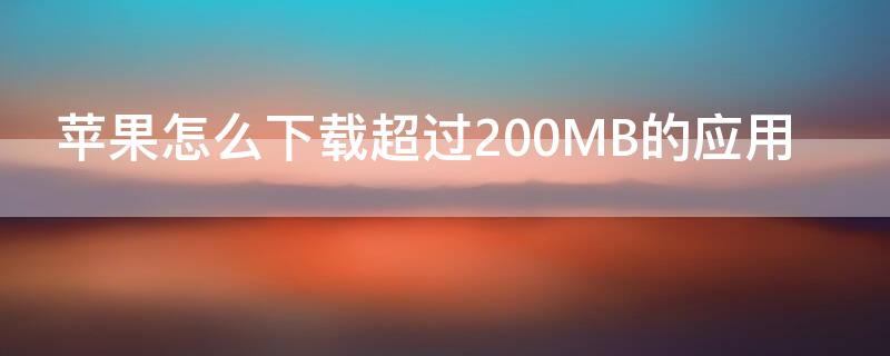 iPhone怎么下载超过200MB的应用