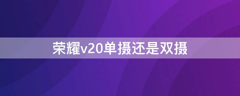 荣耀v20单摄还是双摄