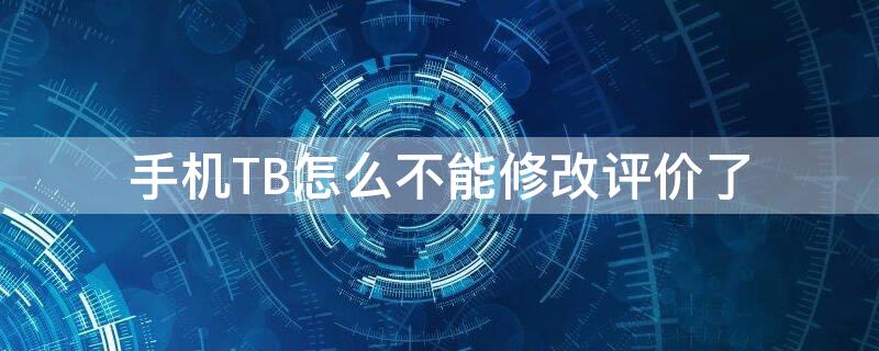 手机TB怎么不能修改评价了