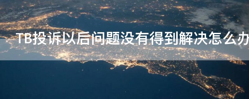 TB投诉以后问题没有得到解决怎么办